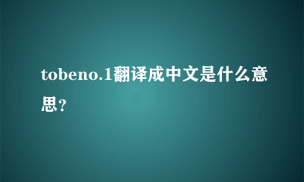 tobeno.1翻译成中文是什么意思？