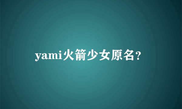 yami火箭少女原名？