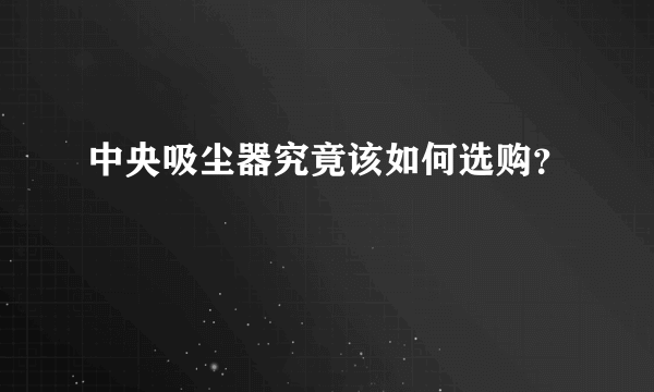 中央吸尘器究竟该如何选购？