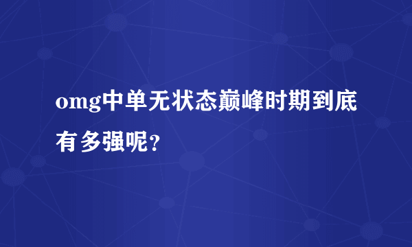 omg中单无状态巅峰时期到底有多强呢？