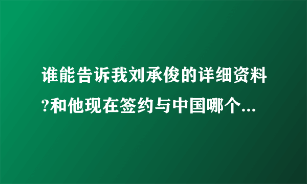 谁能告诉我刘承俊的详细资料?和他现在签约与中国哪个唱片公司