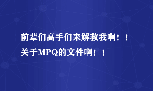 前辈们高手们来解救我啊！！关于MPQ的文件啊！！