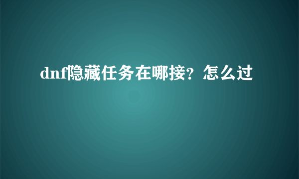 dnf隐藏任务在哪接？怎么过