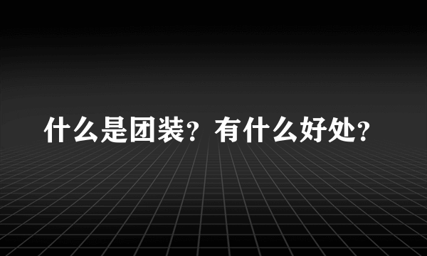 什么是团装？有什么好处？