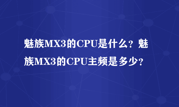 魅族MX3的CPU是什么？魅族MX3的CPU主频是多少？