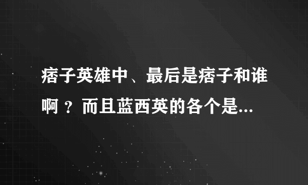 痞子英雄中、最后是痞子和谁啊 ？而且蓝西英的各个是谁啊？字母什么意思啊？谢谢了，大神帮忙啊