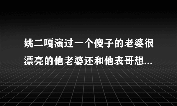 姚二嘎演过一个傻子的老婆很漂亮的他老婆还和他表哥想好的电影