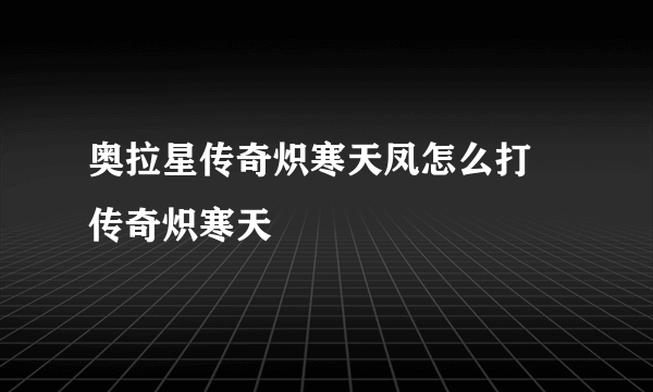 奥拉星传奇炽寒天凤怎么打 传奇炽寒天