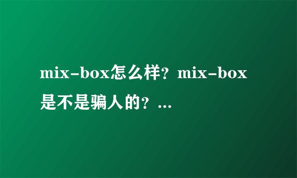 mix-box怎么样？mix-box是不是骗人的？mix-box加盟前景怎么样？