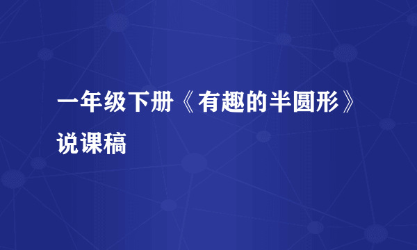 一年级下册《有趣的半圆形》说课稿