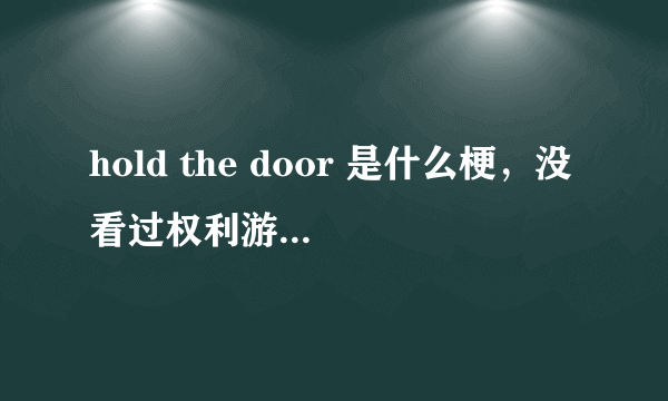 hold the door 是什么梗，没看过权利游戏，求简单解释