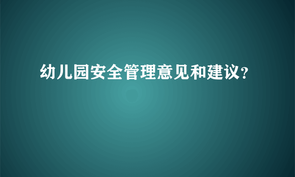 幼儿园安全管理意见和建议？