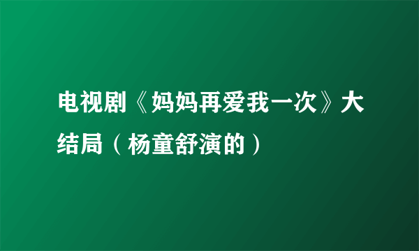 电视剧《妈妈再爱我一次》大结局（杨童舒演的）