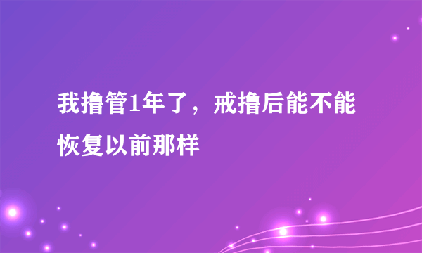 我撸管1年了，戒撸后能不能恢复以前那样