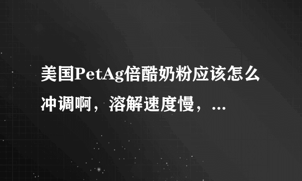 美国PetAg倍酷奶粉应该怎么冲调啊，溶解速度慢，有搅不开的团絮状物，怎么办呢？