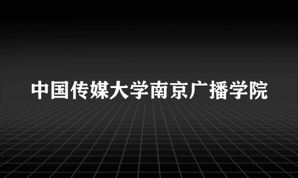 中国传媒大学南京广播学院