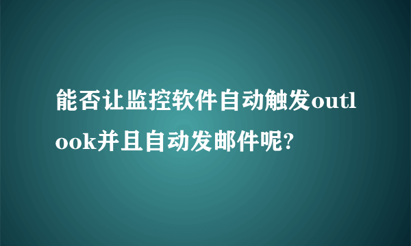 能否让监控软件自动触发outlook并且自动发邮件呢?