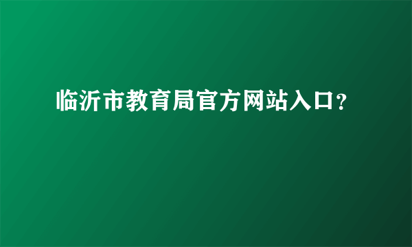 临沂市教育局官方网站入口？