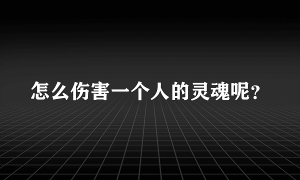 怎么伤害一个人的灵魂呢？