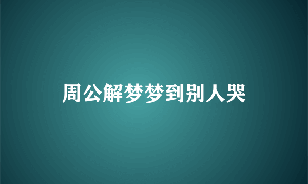 周公解梦梦到别人哭