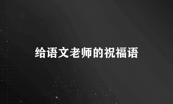 给语文老师的祝福语