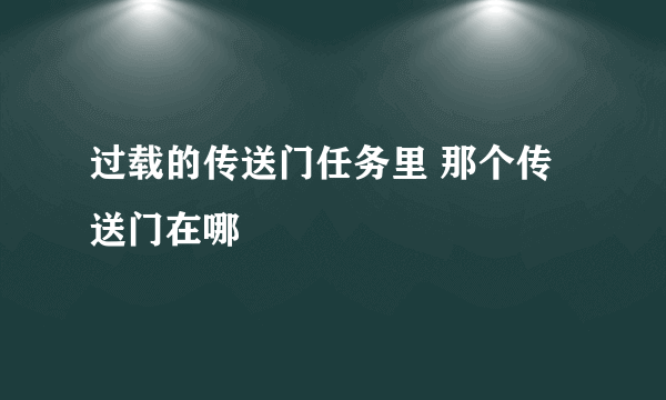 过载的传送门任务里 那个传送门在哪