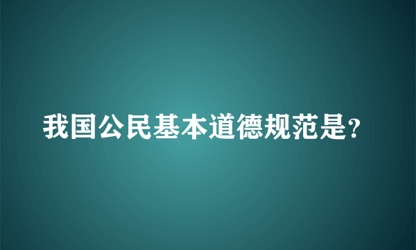 我国公民基本道德规范是？