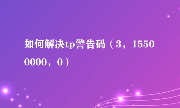 如何解决tp警告码（3，15500000，0）