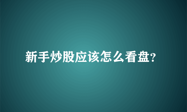 新手炒股应该怎么看盘？