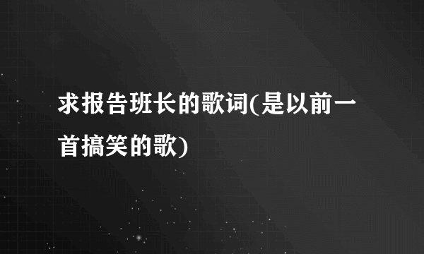 求报告班长的歌词(是以前一首搞笑的歌)