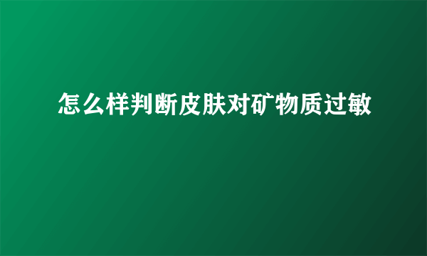 怎么样判断皮肤对矿物质过敏