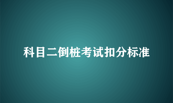 科目二倒桩考试扣分标准