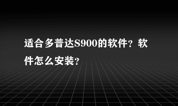 适合多普达S900的软件？软件怎么安装？