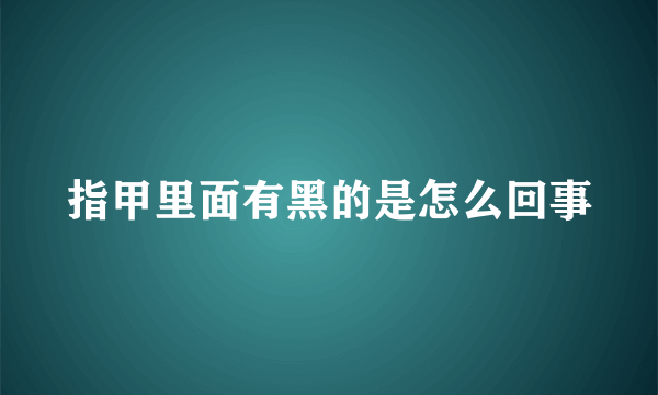 指甲里面有黑的是怎么回事