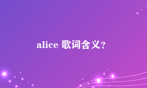 alice 歌词含义？