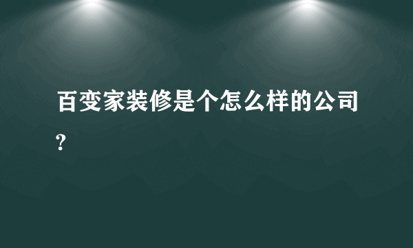 百变家装修是个怎么样的公司?