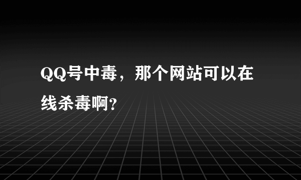 QQ号中毒，那个网站可以在线杀毒啊？