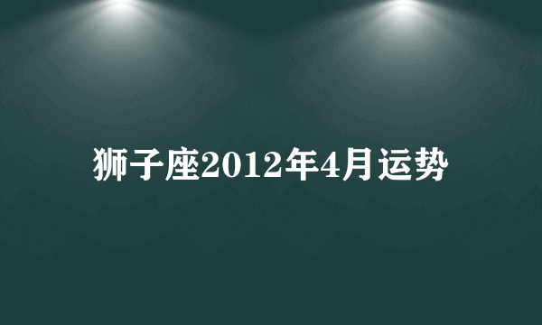 狮子座2012年4月运势