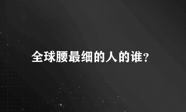 全球腰最细的人的谁？