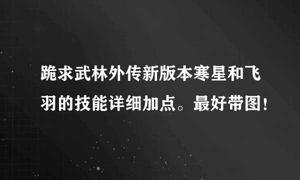 跪求武林外传新版本寒星和飞羽的技能详细加点。最好带图！