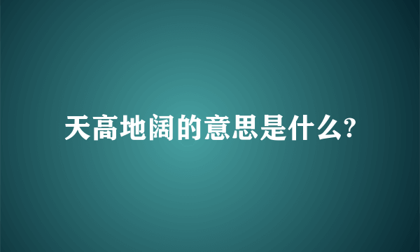 天高地阔的意思是什么?