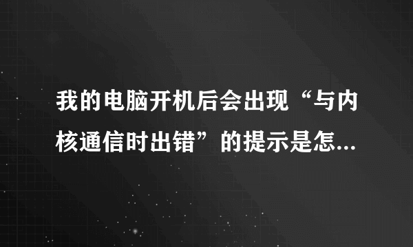 我的电脑开机后会出现“与内核通信时出错”的提示是怎么回事？