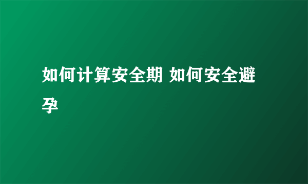 如何计算安全期 如何安全避孕