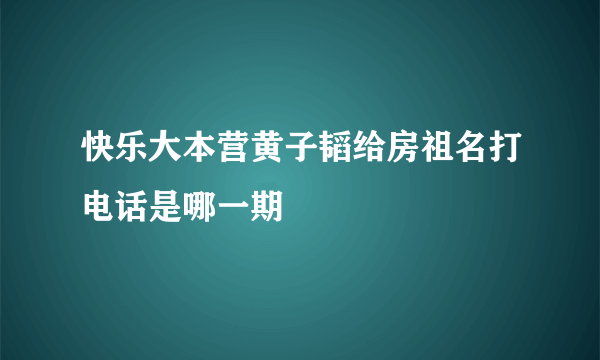 快乐大本营黄子韬给房祖名打电话是哪一期