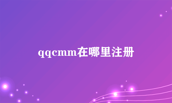 qqcmm在哪里注册