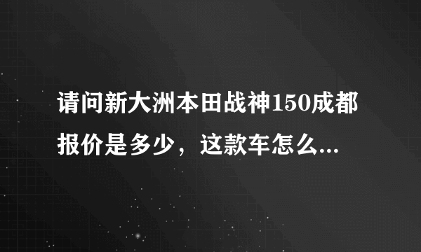 请问新大洲本田战神150成都报价是多少，这款车怎么样，想买？