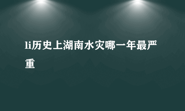 li历史上湖南水灾哪一年最严重