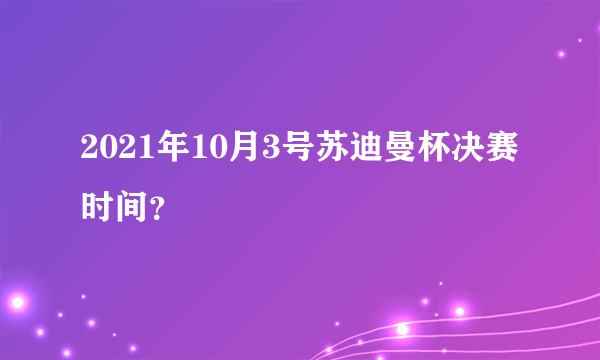 2021年10月3号苏迪曼杯决赛时间？