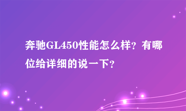 奔驰GL450性能怎么样？有哪位给详细的说一下？