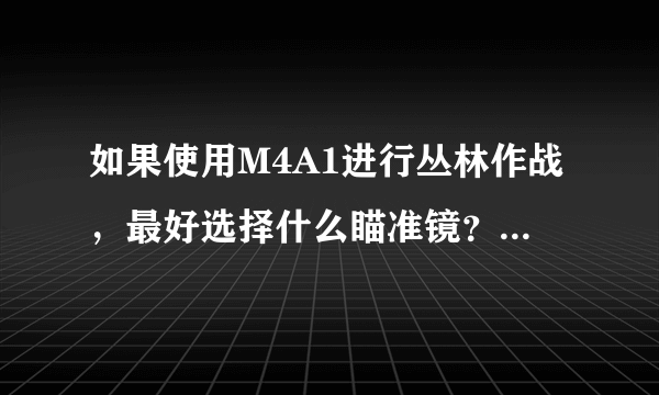 如果使用M4A1进行丛林作战，最好选择什么瞄准镜？什么挂件？